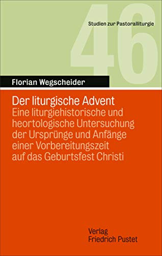 Der liturgische Advent: Eine liturgiehistorische und heortologische Untersuchung der Ursprünge und Anfänge einer Vorbereitungszeit auf das Geburtsfest Christi (Studien zur Pastoralliturgie 46)