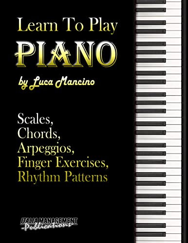 LEARN TO PLAY PIANO: Scales, Chords, Arpeggios, Finger Exercises, Rhythm Patterns (English Edition)