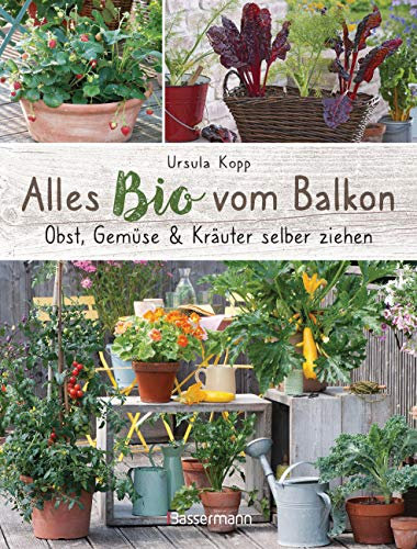 Alles Bio vom Balkon. Obst, Gemüse und Kräuter selber ziehen.: Große Ernten auf kleinster Fläche mit den richtigen Sorten und Pflanzgefäßen, natürlichem ... Alles für den nachhaltigen Naschbalkon