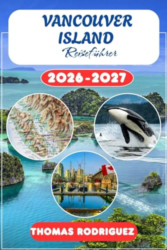Vancouver Island Reiseführer 2026-2027: Victoria, Tofino und Nanaimo entdecken – Mit BC‑Reiserouten, Outdoor‑Abenteuern, Nationalparks, ... Insidertipps für British Columbia.