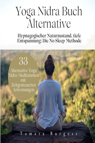 Yoga Nidra Buch Alternative: Hypnagogischer Naturzustand, Tiefe Entspannung: Die No Sleep-Methode. 33 Alternative Yoga Nidra-Meditationen mit Zeitgesteuerten Anweisungen