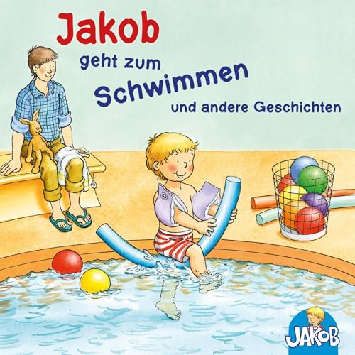 Jakob geht zum Schwimmen und andere Geschichten: Jakob und seine Zahnbürste / Jakob ruft Stopp! Lass mich in Ruhe! / Jakob übernachtet bei Oma und Opa / Mag ich nicht, ess ich nicht!, sagt Jakob