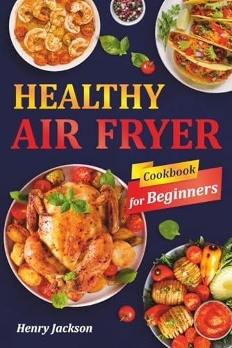 Healthy Air Fryer Cookbook for Beginners: Quick & Easy Air Fryer Recipes with Pictures. (Suitable for All Air Fryer Models)