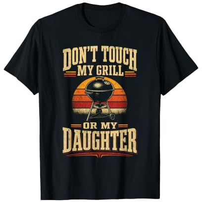 BBQ Dad Don't Touch My Grill Or My Daughter Funny Gift T-Shirt