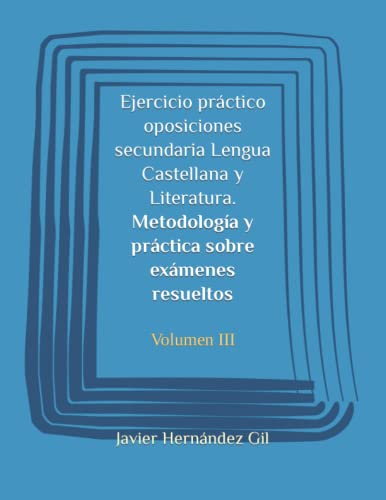 Ejercicio práctico oposiciones secundaria Lengua Castellana y Literatura. Metodología y práctica sobre exámenes resueltos: Volumen III: 3