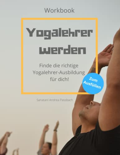 Yogalehrer werden: Arbeitsbuch, das dir hilft, die richtige Yogalehrer-Ausbildung für dich zu finden
