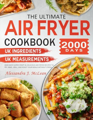 The Ultimate UK Air Fryer Cookbook: 2000 Days Super Crispy & Delicious Airfryer Recipes to Fry, Bake, Grill, and Roast your Meals Without Stress | UK Measurements & UK Ingredients