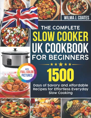 The Complete Slow Cooker UK Cookbook for Beginners: 1500 Days of Savory and Affordable Recipes for Effortless Everyday Slow Cooking| With Premium Full Colour Pictures