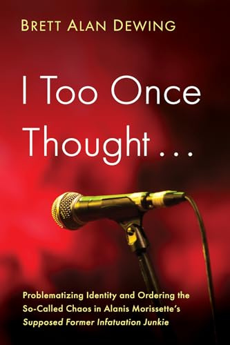 I Too Once Thought . . .: Problematizing Identity and Ordering the So-Called Chaos in Alanis Morissette's Supposed Former Infatuation Junkie