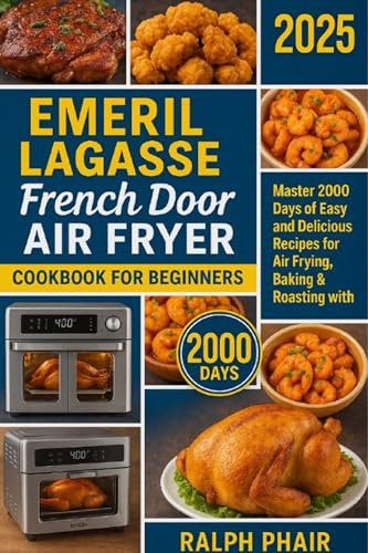 Emeril Lagasse French Door Air Fryer Cookbook for Beginners 2025: Master 2000 Days of Easy and Delicious Recipes for Air Frying, Baking & Roasting with the Emeril Lagasse French Door Air Fryer