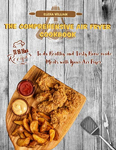 The Comprehensive Air Fryer Cookbook: 600+ Recipes to do Healthy and Tasty Homemade Meals with your Air Fryer