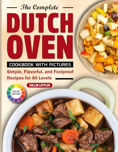 The Complete Dutch Oven Cookbook with Pictures: Simple, Flavorful, and Foolproof Recipes for All Levels