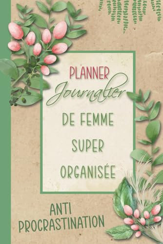Planner journalier de femme super organisée : Anti-procrastination: Agenda perpétuel non daté | 100 pages en couleurs avec planning quotidien, to do ... priorités... pour organiser ses journées