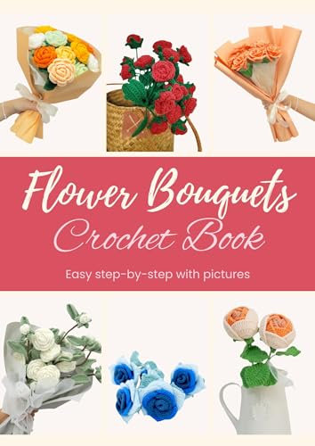 Crochet Flower Bouquets: Beautiful Rose for Crochet Beginners: Step by step patterns with pictures