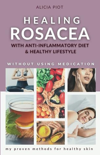 Healing Rosacea With Anti-inflammatory Diet And Healthy Lifestyle: My Proven Methods For Healthy Skin Without Using Medication