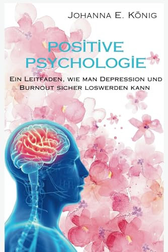 Positive Psychologie: Ein Leitfaden, wie man Depression und Burnout sicher loswerden kann