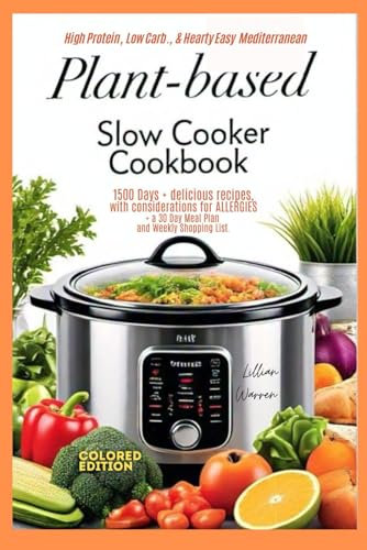 High Protein, Low Carb., & Hearty Easy Mediterranean PLANT-BASED SLOW COOKER COOKBOOK: 1500 Days + delicious recipes, with considerations for ... and Weekly Shopping List. Colored Edition