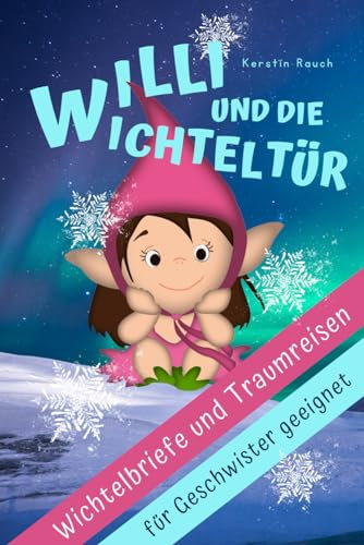 Willi und die Wichteltür - Wichtelbriefe für einen stressfreien Advent mit Kindern: Der Zauberkraft-Adventskalender mit 24 lustigen Wichtelstreichen, ... Traumreisen, fertig zum Heraustrennen