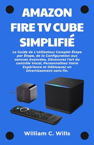 Amazon Fire TV Cube Simplifié: Le Guide de L'utilisateur Complet Étape par Étape, de la Configuration aux astuces Avancées, Découvrez l'art du contrôle ... Votre Expérience (French Edition)
