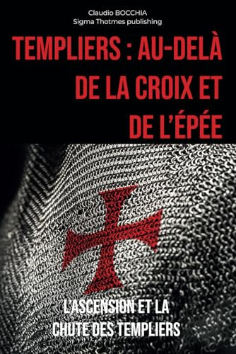 Au-delà de la Croix et de l'Épée: L'Ascension et la Chute des Templiers