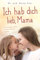 Ich hab dich lieb, Mama: Neue Kraft gewinnen, das Kind liebevoll begleiten (für Mütter)
