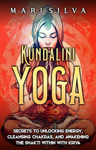 Kundalini Yoga: Secrets to Unlocking Energy, Cleansing Chakras, and Awakening the Shakti within with Kriya (Spiritual Yoga) (English Edition)