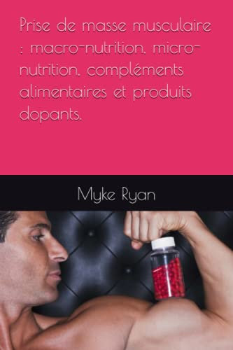 Prise de masse musculaire : macro-nutrition, micro-nutrition, compléments alimentaires et produits dopants