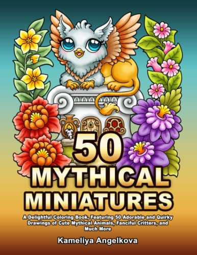 50 MYTHICAL MINIATURES: A Delightful Coloring Book, Featuring 50 Adorable and Quirky Drawings of Cute Mythical Animals, Fanciful Critters, and Much More