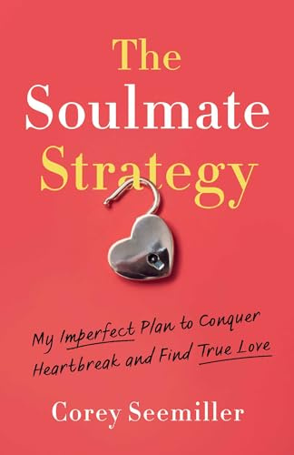 The Soulmate Strategy: My Imperfect Plan to Conquer Heartbreak and Find True Love