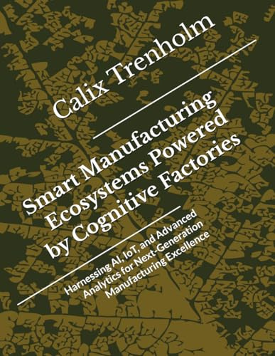 Smart Manufacturing Ecosystems Powered by Cognitive Factories: Harnessing AI, IoT, and Advanced Analytics for Next-Generation Manufacturing Excellence