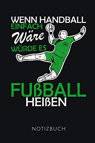 WENN HANDBALL EINFACH WÄRE WÜRDE ES FUßBALL HEIßEN NOTIZBUCH: Lustiges Geschenk für alle Handballspieler I Notizbuch I 110 Seiten, liniert I Format 6x9 Zoll, DIN A5 I Soft Cover matt I