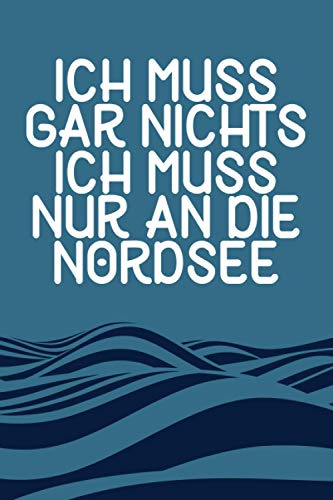 Ich Muss Gar Nichts - Ich Muss Nur An Die Nordsee: Wochenplaner für Nordsee Liebhaber und Nordseeurlauber / 120 Seiten / A5