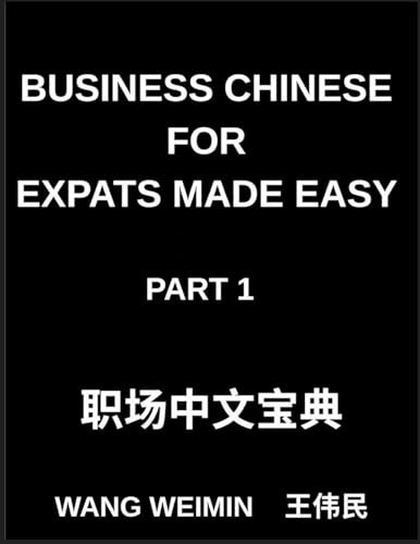 Business Chinese for Expats Made Easy (Part 1)- Essential Vocabulary, Phrases, and Etiquette for Professionals, A Complete Mandarin Language Step-by-Step Guide