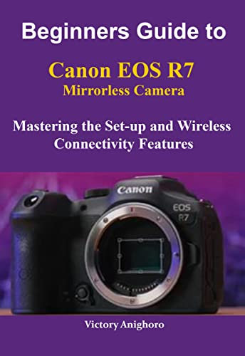 Beginners Guide to Canon EOS R7 Mirrorless Camera: Mastering the Set-up and Wireless Connectivity Features (English Edition)