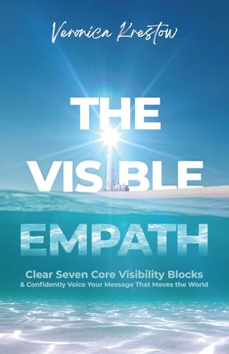 The Visible Empath: Clear Seven Core Visibility Blocks and Confidently Voice Your Message That Moves the World: Clear Seven Core Visibility Blocks & Confidently Voice Your Message That Moves the World