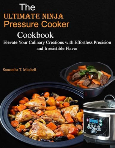 The Ultimate Ninja Foodi Pressure Cooker Cookbook: Elevate Your Culinary Creations with Effortless Precision and Irresistible Flavor