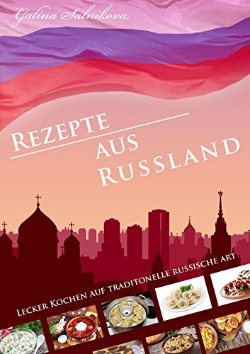 Rezepte aus Russland, lecker russisch kochen: Lecker kochen auf traditionelle russische Art