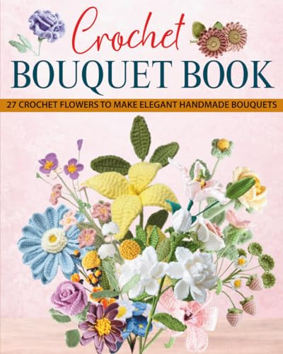 Crochet Bouquet Book: 27 Crochet Flowers to Make Elegant Handmade Bouquets
