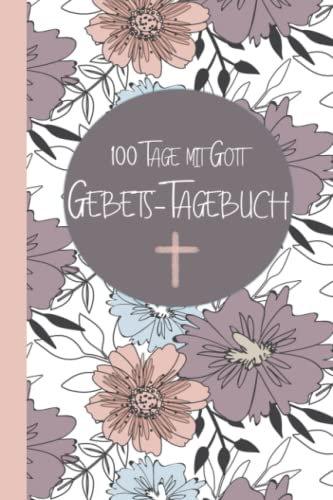 100 Tage mit Gott - Gebets-Tagebuch: Gebetstagebuch für Frauen, Achtsamkeitstagebuch, christliches Notizbuch, Tagebuch, Bibel Journal Ι ca. A5, 100 ... erkennen Ι tolles christliches Geschenk