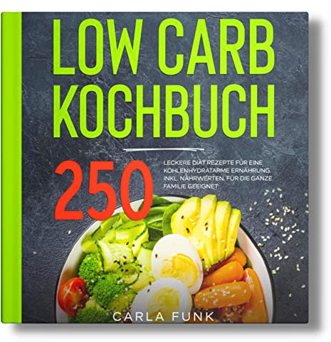 LOW CARB KOCHBUCH: 250 leckere Diät Rezepte für eine kohlenhydratarme Ernährung. Inkl. Nährwerten. Für die ganze Familie geeignet.