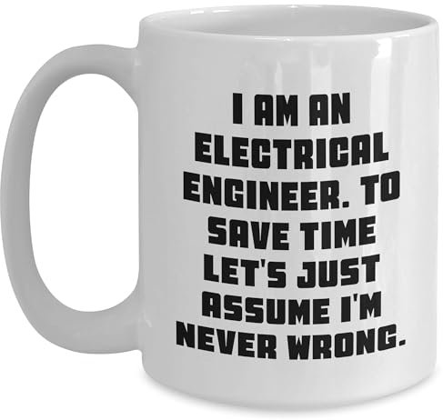 Electrical Engineer Mug Gifts - I Am An Electrical Engineer To Save Time Let's Just Assume I'm Never Wrong. Birthday Unique White Coffee Mug