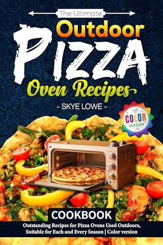 The Ultimate Outdoor Pizza Oven Recipes Cookbook: Outstanding Recipes for Pizza Ovens Used Outdoors, Suitable for Each and Every Season | Color version