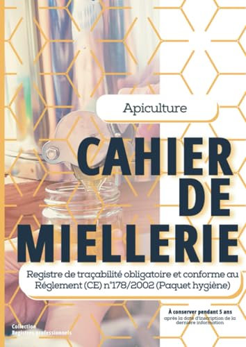 Apiculture CAHIER DE MIELLERIE: Registre de traçabilité de la récolte et de la mise en pot du miel et des autres produits de la ruche | conforme à la Réglementation européenne