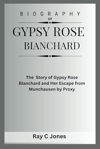 Biography of Gypsy Rose Blanchard: The Story of Gypsy Rose Blanchard and Her Escape from Munchausen by Proxy