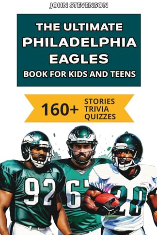 The Ultimate Philadelphia Eagles Book For Kids: 160+ Fun, Surprising, And Educational Stories And Trivia Quizzes About Players And History (NFL Football Book For Kids And Teens)