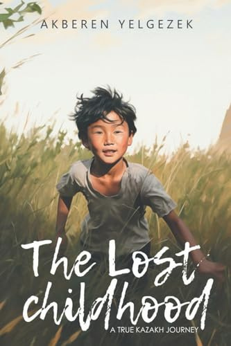 THE LOST CHILDHOOD: A True Kazakh Journey