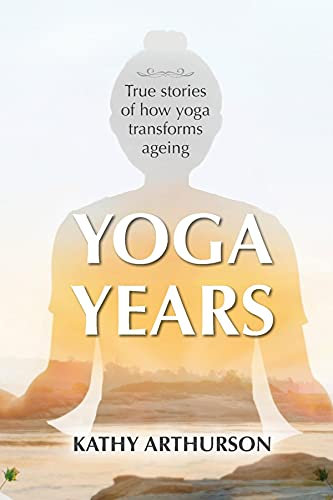 Yoga Years: True stories of how yoga transforms ageing (English Edition)
