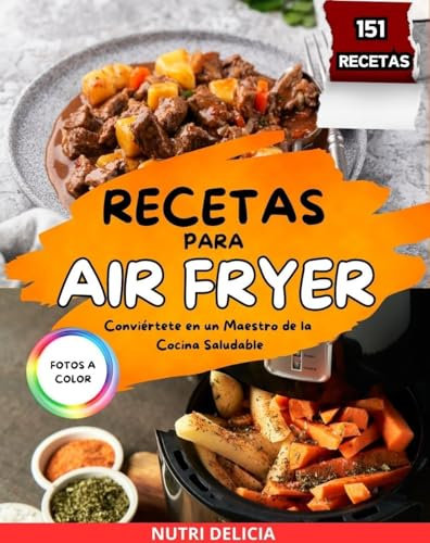 Recetas Para Air Fryer: Conviértete en un Maestro de la Cocina Saludable con esta Guía a Todo Color | Contiene 151 Recetas Sanas y Fáciles