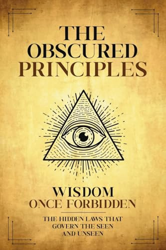 The Obscured Principles Unveiled: The Hidden Laws That Govern the Seen and Unseen