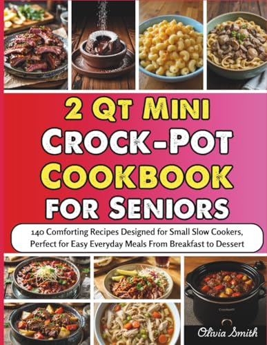 2 Qt Mini Crock-Pot Cookbook for Seniors: 140 Comforting Recipes Designed for Small Slow Cookers, Perfect for Easy Everyday Meals From Breakfast to Dessert